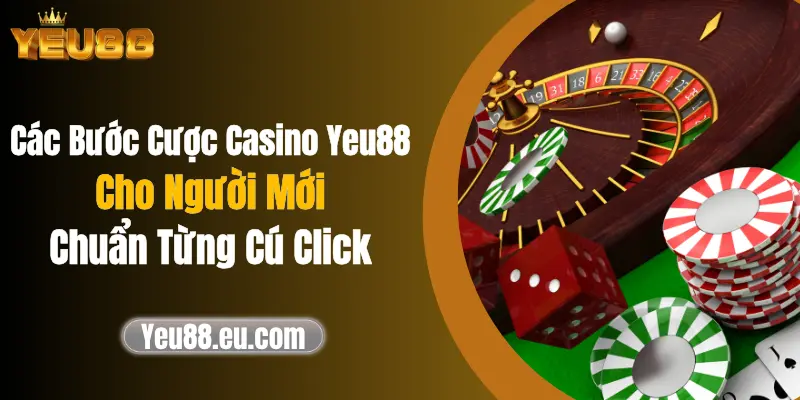 Các Bước Cược Casino Yeu88 Cho Người Mới Chuẩn Từng Cú Click