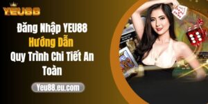 Đăng Nhập YEU88: Hướng Dẫn Quy Trình Chi Tiết An Toàn