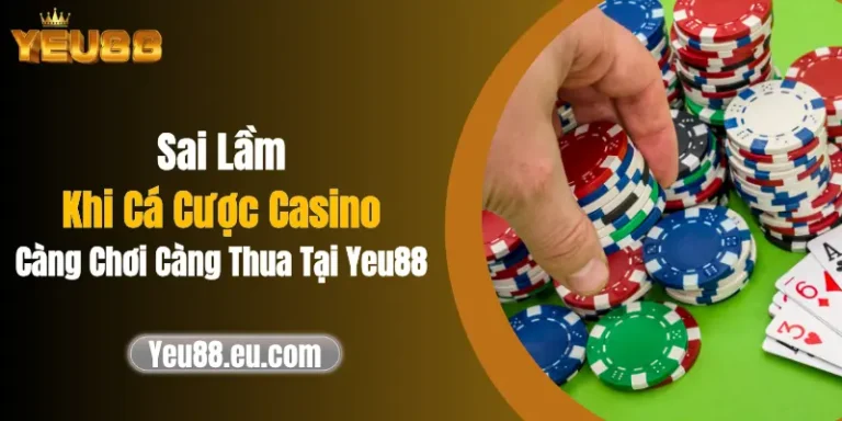 Sai Lầm Khi Cá Cược Casino Càng Chơi Càng Thua Tại Yeu88 1 Sai Lầm Khi Cá Cược Casino Càng Chơi Càng Thua Tại Yeu88