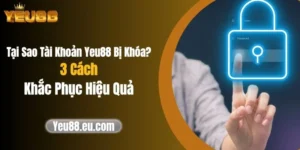 Tại Sao Tài Khoản Yeu88 Bị Khóa? 3 Cách Khắc Phục Hiệu Quả