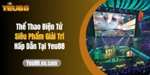 Thể Thao Điện Tử: Siêu Phẩm Giải Trí Hấp Dẫn Tại Yeu88